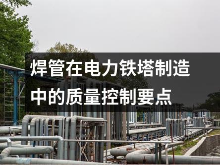 焊管在電力鐵塔制造中的質(zhì)量控制要點