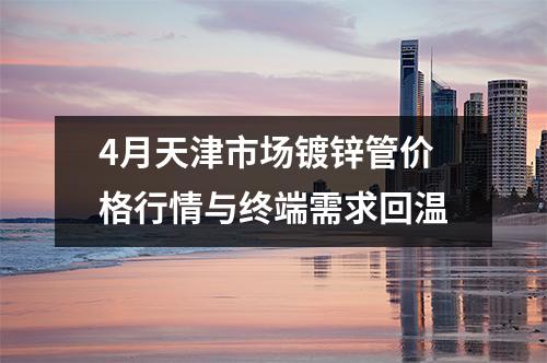 4月天津市場鍍鋅管價格行情與終端需求回溫