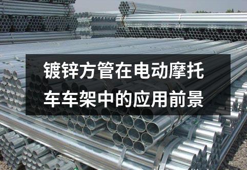 鍍鋅方管在電動摩托車車架中的應(yīng)用前景